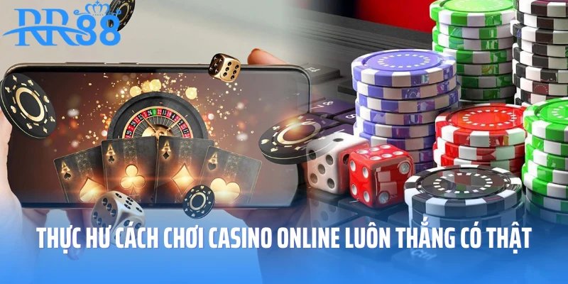 Thực hư cách chơi casino online luôn thắng có thật