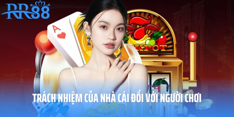 Trách nhiệm của nhà cái đối với người chơi như thế nào