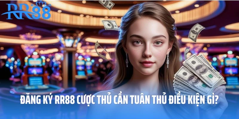 Quá trình đăng ký RR88 cược thủ cần tuân thủ các điều kiện gì?