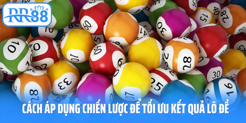 Cách áp dụng chiến lược để tối ưu kết quả lô đề