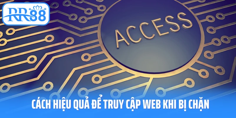 Cách hiệu quả để truy cập web khi bị chặn