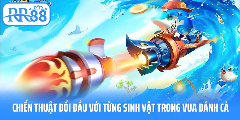 Chiến thuật đối đầu với từng sinh vật trong Vua đánh cá