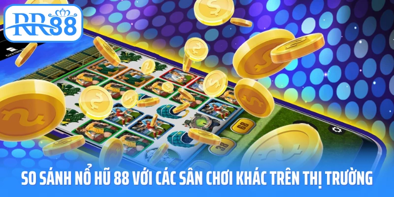 So sánh nổ hũ 88 với các sân chơi khác trên thị trường
