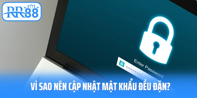 Vì sao nên cập nhật mật khẩu đều đặn?